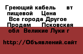 Греющий кабель- 10 вт (пищевой) › Цена ­ 100 - Все города Другое » Продам   . Псковская обл.,Великие Луки г.